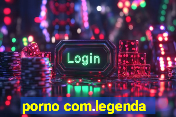 porno com.legenda